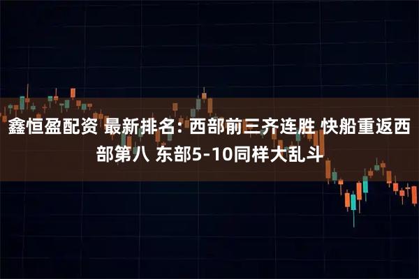 鑫恒盈配资 最新排名: 西部前三齐连胜 快船重返西部第八 东部5-10同样大乱斗