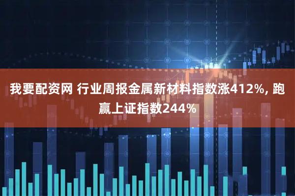 我要配资网 行业周报金属新材料指数涨412%, 跑赢上证指数244%