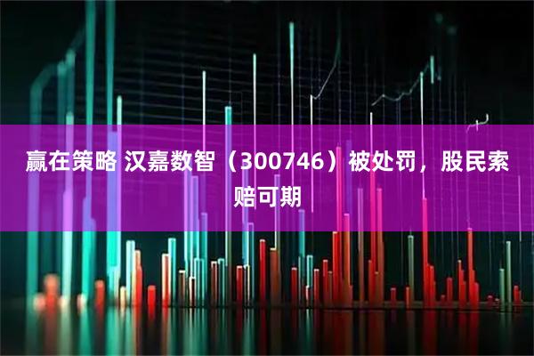 赢在策略 汉嘉数智(300746)被处罚,股民索赔可期