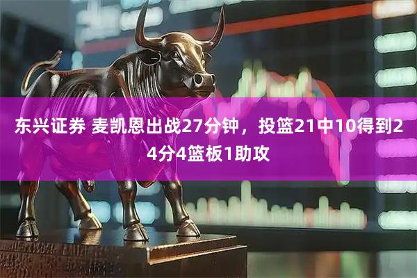 东兴证券 麦凯恩出战27分钟，投篮21中10得到24分4篮板1助攻