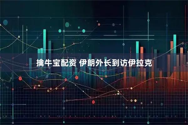 擒牛宝配资 伊朗外长到访伊拉克