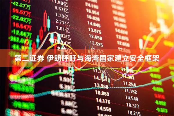 第二证券 伊朗呼吁与海湾国家建立安全框架