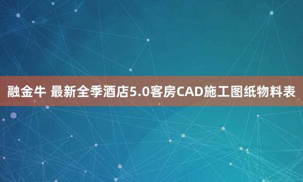 融金牛 最新全季酒店5.0客房CAD施工图纸物料表