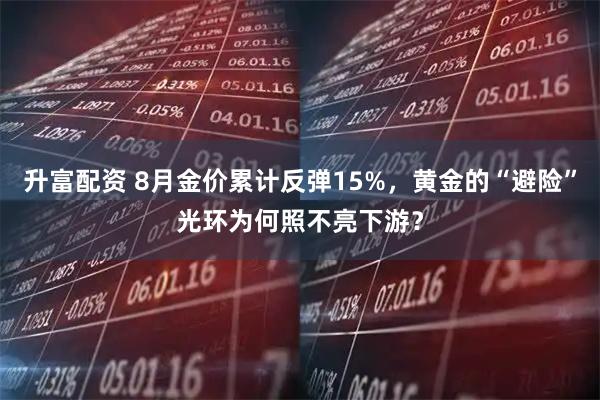 升富配资 8月金价累计反弹15%，黄金的“避险”光环为何照不亮下游？